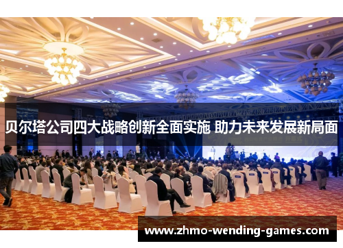贝尔塔公司四大战略创新全面实施 助力未来发展新局面