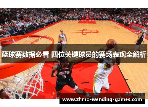 篮球赛数据必看 四位关键球员的赛场表现全解析