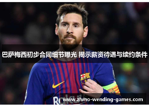 巴萨梅西初步合同细节曝光 揭示薪资待遇与续约条件