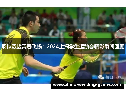 羽球激战青春飞扬：2024上海学生运动会精彩瞬间回顾