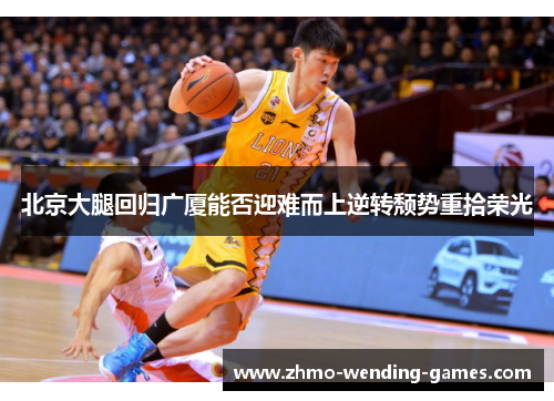 北京大腿回归广厦能否迎难而上逆转颓势重拾荣光