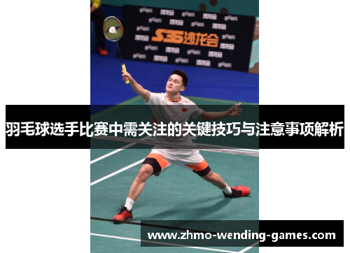 羽毛球选手比赛中需关注的关键技巧与注意事项解析