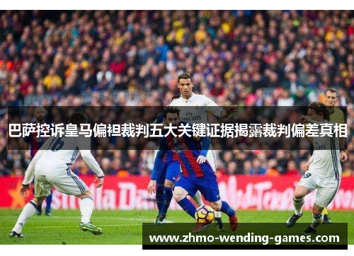 巴萨控诉皇马偏袒裁判五大关键证据揭露裁判偏差真相