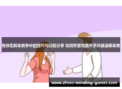 有效化解家庭争吵的技巧与经验分享 如何恢复和谐关系共建温暖家庭