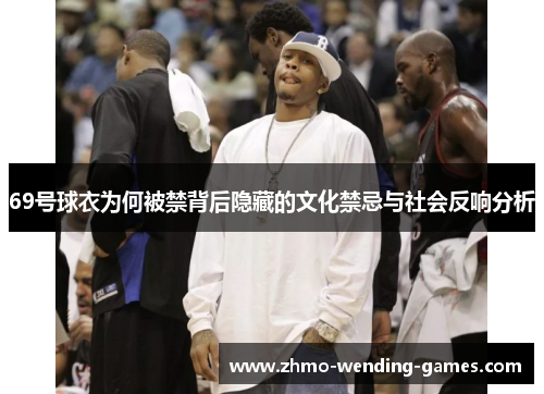 69号球衣为何被禁背后隐藏的文化禁忌与社会反响分析