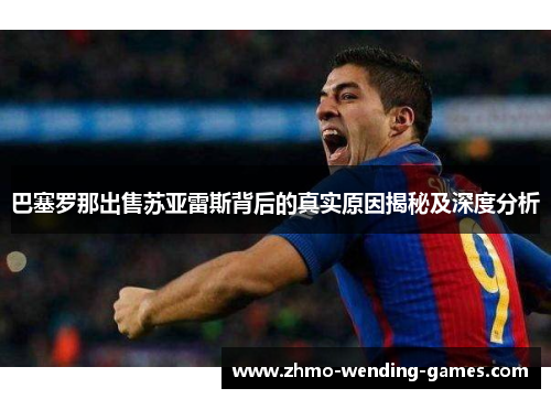 巴塞罗那出售苏亚雷斯背后的真实原因揭秘及深度分析 巴塞罗那出售苏亚雷斯背后的真实原因揭秘及深度分析