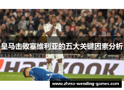 皇马击败塞维利亚的五大关键因素分析 皇马击败塞维利亚的五大关键因素分析