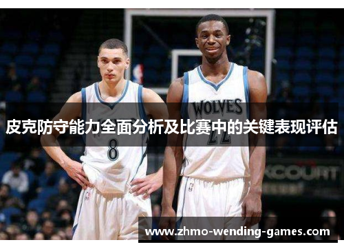 皮克防守能力全面分析及比赛中的关键表现评估 皮克防守能力全面分析及比赛中的关键表现评估