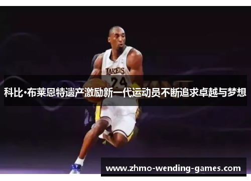 科比·布莱恩特遗产激励新一代运动员不断追求卓越与梦想 科比·布莱恩特遗产激励新一代运动员不断追求卓越与梦想