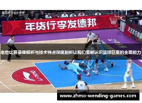 老詹比赛录像解析与技术特点深度剖析让我们重新认识篮球巨星的全面能力 老詹比赛录像解析与技术特点深度剖析让我们重新认识篮球巨星的全面能力