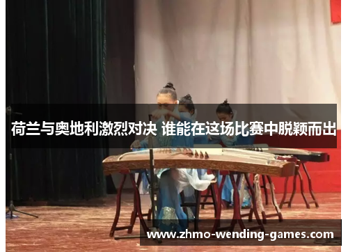 荷兰与奥地利激烈对决 谁能在这场比赛中脱颖而出 荷兰与奥地利激烈对决 谁能在这场比赛中脱颖而出