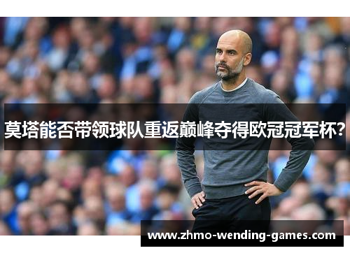 莫塔能否带领球队重返巅峰夺得欧冠冠军杯? 莫塔能否带领球队重返巅峰夺得欧冠冠军杯?