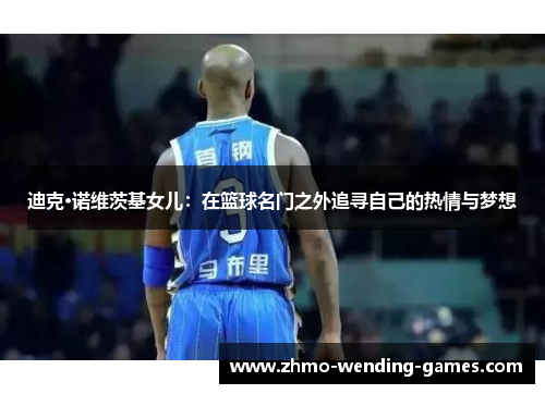 迪克·诺维茨基女儿：在篮球名门之外追寻自己的热情与梦想