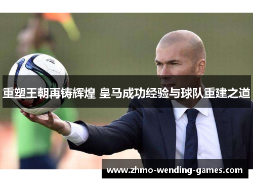 重塑王朝再铸辉煌 皇马成功经验与球队重建之道