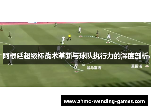 阿根廷超级杯战术革新与球队执行力的深度剖析