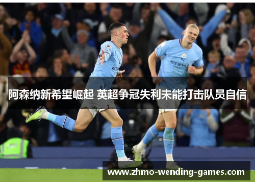 阿森纳新希望崛起 英超争冠失利未能打击队员自信