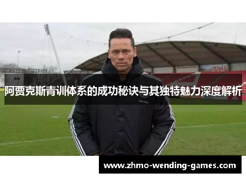阿贾克斯青训体系的成功秘诀与其独特魅力深度解析