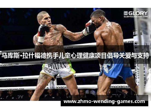 马库斯·拉什福德携手儿童心理健康项目倡导关爱与支持 马库斯·拉什福德携手儿童心理健康项目倡导关爱与支持