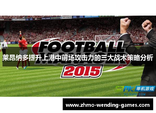 莱昂纳多提升上港中前场攻击力的三大战术策略分析 莱昂纳多提升上港中前场攻击力的三大战术策略分析