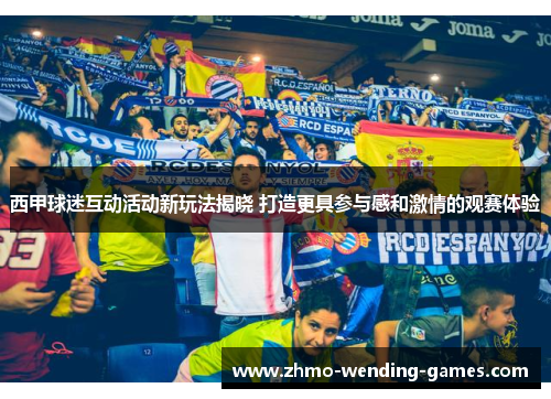 西甲球迷互动活动新玩法揭晓 打造更具参与感和激情的观赛体验