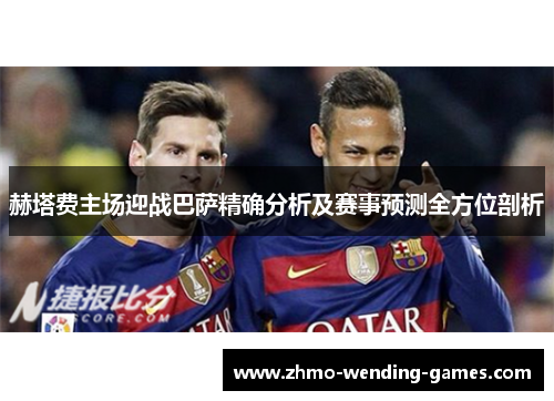 赫塔费主场迎战巴萨精确分析及赛事预测全方位剖析