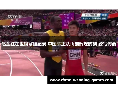 赵金红在世锦赛破纪录 中国举重队再创辉煌时刻 续写传奇