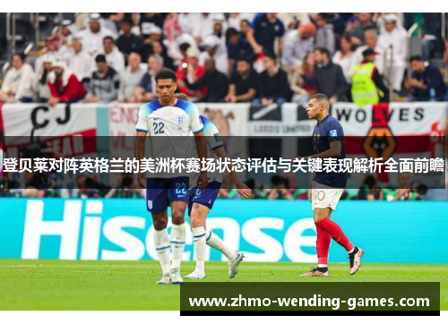 登贝莱对阵英格兰的美洲杯赛场状态评估与关键表现解析全面前瞻 登贝莱对阵英格兰的美洲杯赛场状态评估与关键表现解析全面前瞻