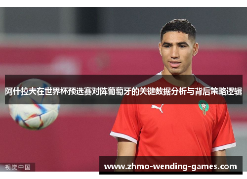 阿什拉夫在世界杯预选赛对阵葡萄牙的关键数据分析与背后策略逻辑 阿什拉夫在世界杯预选赛对阵葡萄牙的关键数据分析与背后策略逻辑