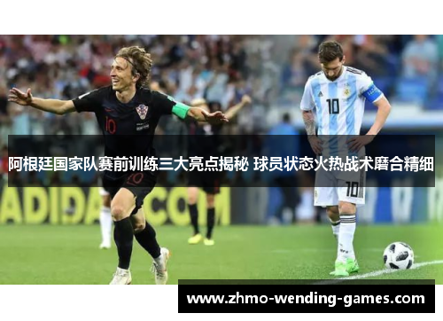 阿根廷国家队赛前训练三大亮点揭秘 球员状态火热战术磨合精细