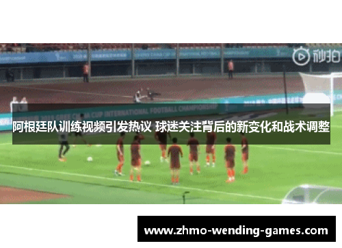 阿根廷队训练视频引发热议 球迷关注背后的新变化和战术调整 阿根廷队训练视频引发热议 球迷关注背后的新变化和战术调整