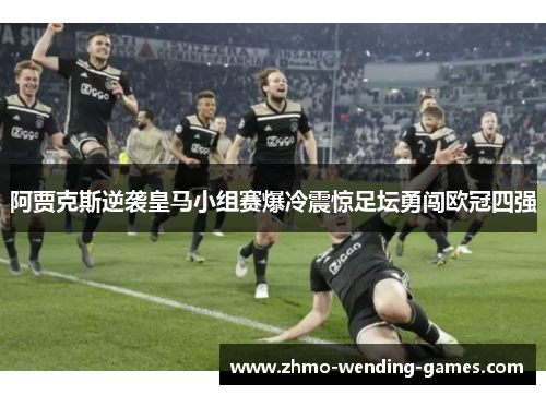阿贾克斯逆袭皇马小组赛爆冷震惊足坛勇闯欧冠四强 阿贾克斯逆袭皇马小组赛爆冷震惊足坛勇闯欧冠四强