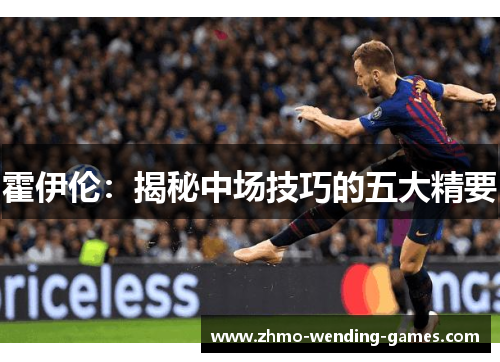 霍伊伦:揭秘中场技巧的五大精要 霍伊伦:揭秘中场技巧的五大精要