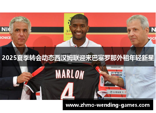 2025夏季转会动态西汉姆联迎来巴塞罗那外租年轻新星