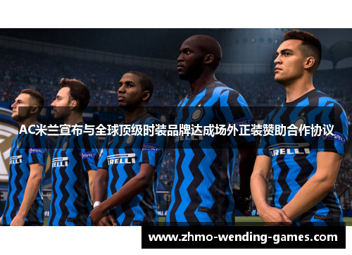 AC米兰宣布与全球顶级时装品牌达成场外正装赞助合作协议