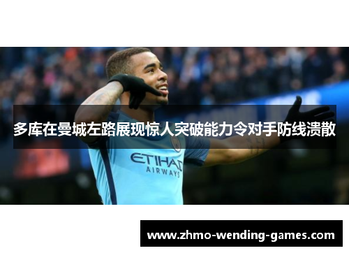 多库在曼城左路展现惊人突破能力令对手防线溃散